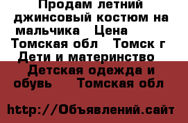 Продам летний джинсовый костюм на мальчика › Цена ­ 350 - Томская обл., Томск г. Дети и материнство » Детская одежда и обувь   . Томская обл.